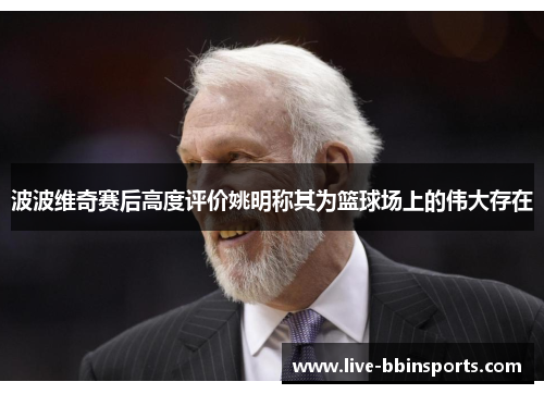 波波维奇赛后高度评价姚明称其为篮球场上的伟大存在