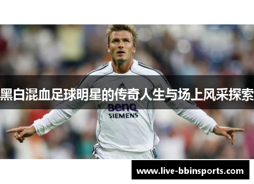 黑白混血足球明星的传奇人生与场上风采探索