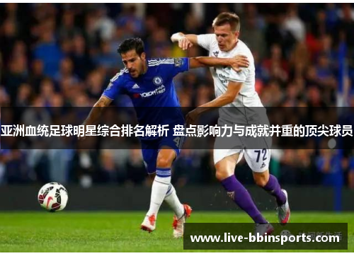 亚洲血统足球明星综合排名解析 盘点影响力与成就并重的顶尖球员