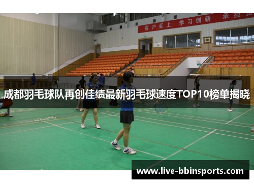 成都羽毛球队再创佳绩最新羽毛球速度TOP10榜单揭晓