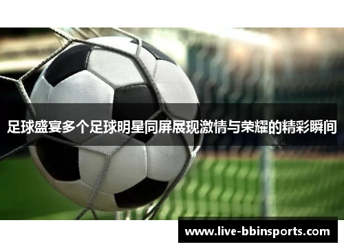 足球盛宴多个足球明星同屏展现激情与荣耀的精彩瞬间