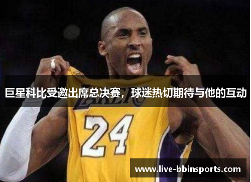 巨星科比受邀出席总决赛，球迷热切期待与他的互动