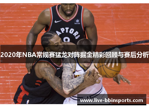 2020年NBA常规赛猛龙对阵掘金精彩回顾与赛后分析