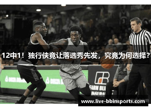 12中1！独行侠竟让落选秀先发，究竟为何选择？