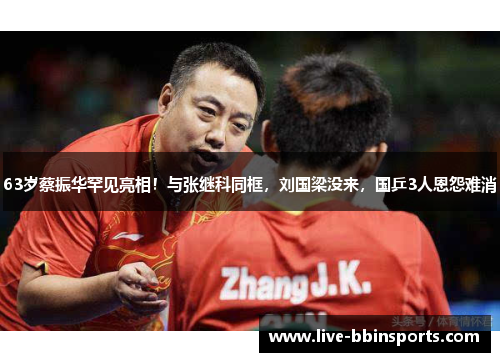 63岁蔡振华罕见亮相！与张继科同框，刘国梁没来，国乒3人恩怨难消