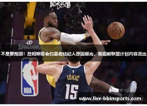 不是要抱团！詹姆斯密会约基奇经纪人原因曝光，筹组新联盟计划内容流出