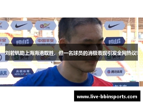 刘若钒助上海海港取胜，但一名球员的消极表现引发全网热议!