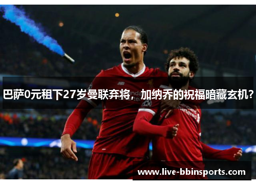 巴萨0元租下27岁曼联弃将，加纳乔的祝福暗藏玄机？