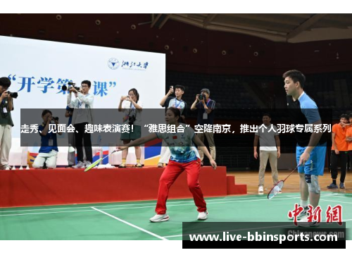 走秀、见面会、趣味表演赛！“雅思组合”空降南京，推出个人羽球专属系列