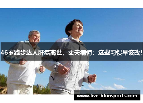 46岁跑步达人肝癌离世，丈夫痛悔：这些习惯早该改！